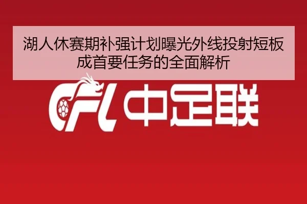 湖人休赛期补强计划曝光外线投射短板成首要任务的全面解析