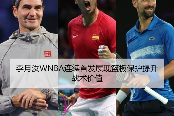 李月汝WNBA连续首发展现篮板保护提升战术价值